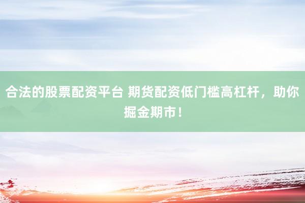 合法的股票配资平台 期货配资低门槛高杠杆，助你掘金期市！