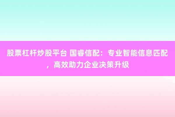 股票杠杆炒股平台 国睿信配：专业智能信息匹配，高效助力企业决策升级