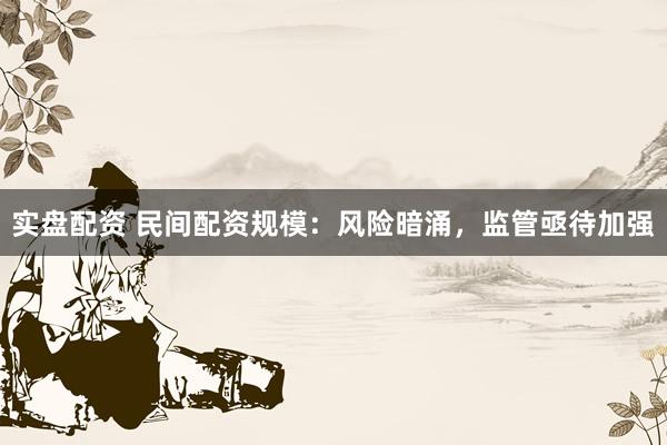 实盘配资 民间配资规模：风险暗涌，监管亟待加强