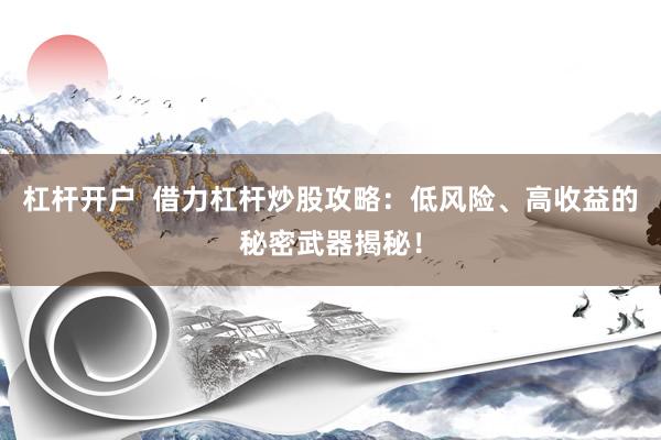 杠杆开户  借力杠杆炒股攻略：低风险、高收益的秘密武器揭秘！