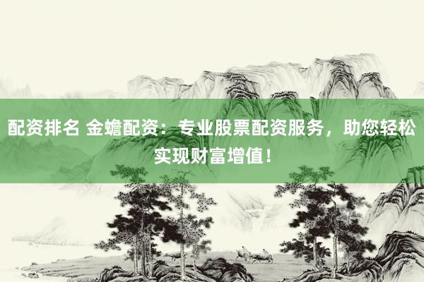 配资排名 金蟾配资：专业股票配资服务，助您轻松实现财富增值！