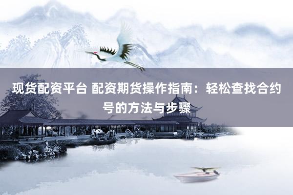 现货配资平台 配资期货操作指南：轻松查找合约号的方法与步骤