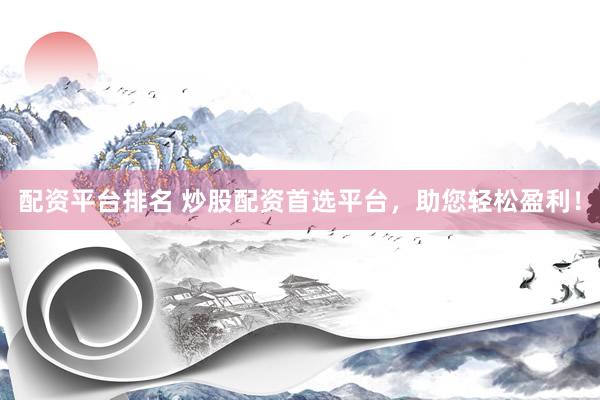 配资平台排名 炒股配资首选平台，助您轻松盈利！
