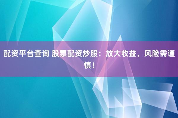 配资平台查询 股票配资炒股：放大收益，风险需谨慎！