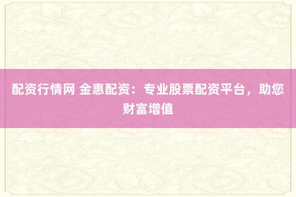 配资行情网 金惠配资：专业股票配资平台，助您财富增值