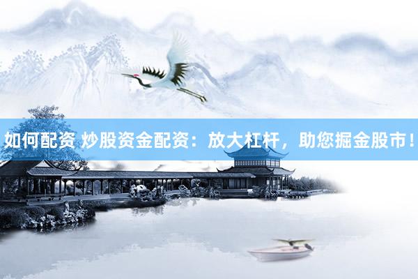 如何配资 炒股资金配资：放大杠杆，助您掘金股市！