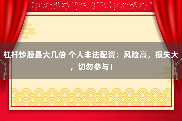 杠杆炒股最大几倍 个人非法配资：风险高，损失大，切勿参与！