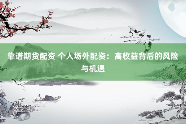 靠谱期货配资 个人场外配资：高收益背后的风险与机遇