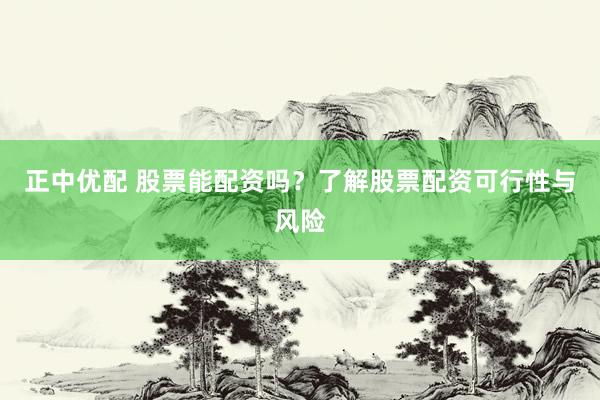 正中优配 股票能配资吗？了解股票配资可行性与风险