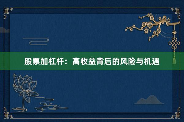 股票加杠杆：高收益背后的风险与机遇