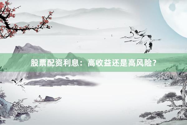 股票配资利息：高收益还是高风险？
