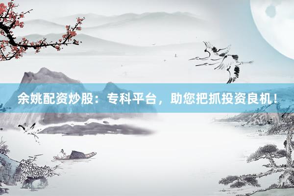 余姚配资炒股：专科平台，助您把抓投资良机！