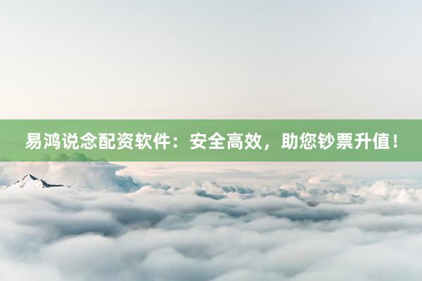 易鸿说念配资软件：安全高效，助您钞票升值！