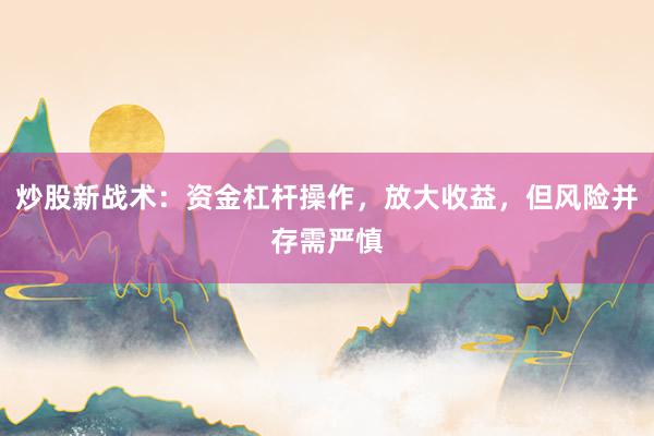 炒股新战术：资金杠杆操作，放大收益，但风险并存需严慎