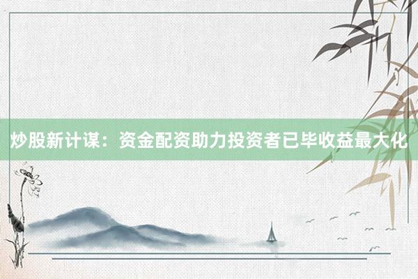 炒股新计谋：资金配资助力投资者已毕收益最大化