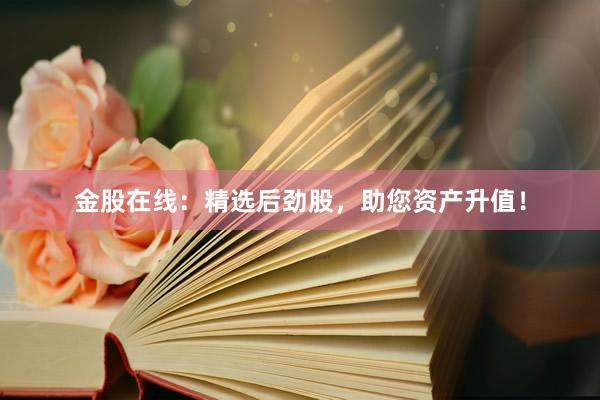 金股在线：精选后劲股，助您资产升值！