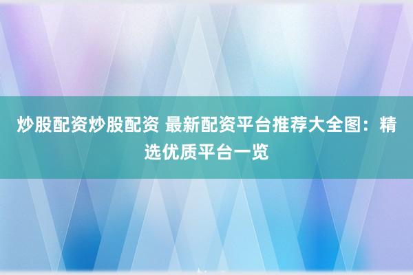 炒股配资炒股配资 最新配资平台推荐大全图：精选优质平台一览