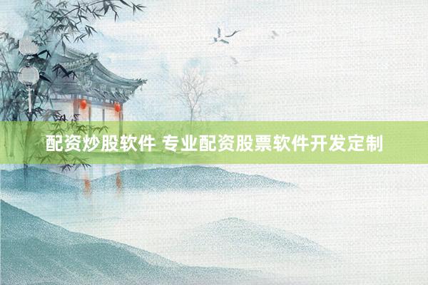 配资炒股软件 专业配资股票软件开发定制