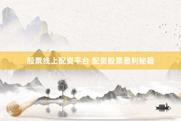 股票线上配资平台 配资股票盈利秘籍
