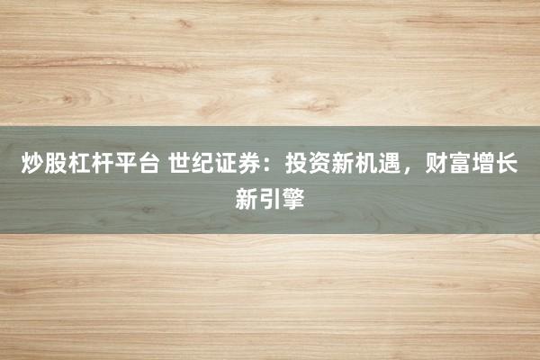 炒股杠杆平台 世纪证券：投资新机遇，财富增长新引擎