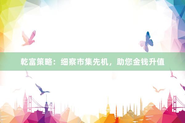 乾富策略：细察市集先机，助您金钱升值