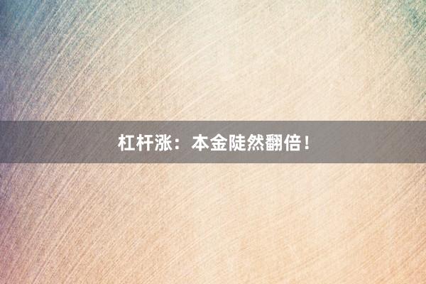 杠杆涨：本金陡然翻倍！