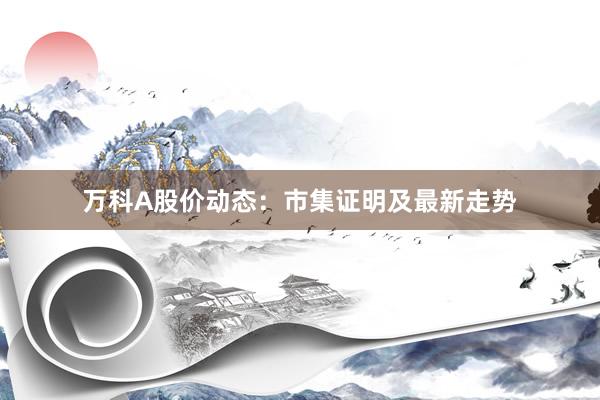 万科A股价动态：市集证明及最新走势