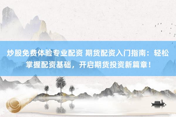 炒股免费体验专业配资 期货配资入门指南：轻松掌握配资基础，开启期货投资新篇章！