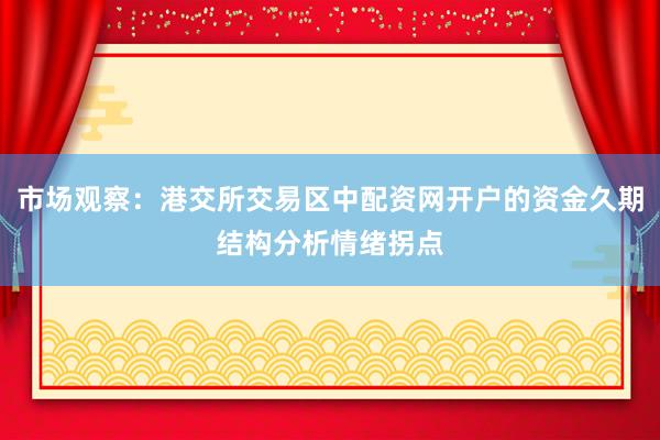市场观察：港交所交易区中配资网开户的资金久期结构分析情绪拐点