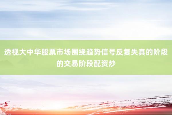 透视大中华股票市场围绕趋势信号反复失真的阶段的交易阶段配资炒