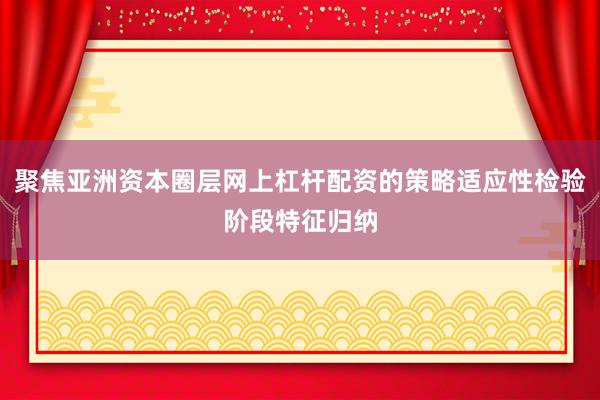 聚焦亚洲资本圈层网上杠杆配资的策略适应性检验阶段特征归纳