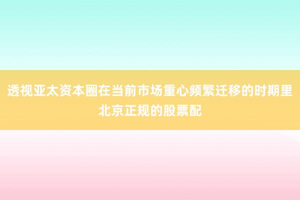 透视亚太资本圈在当前市场重心频繁迁移的时期里北京正规的股票配