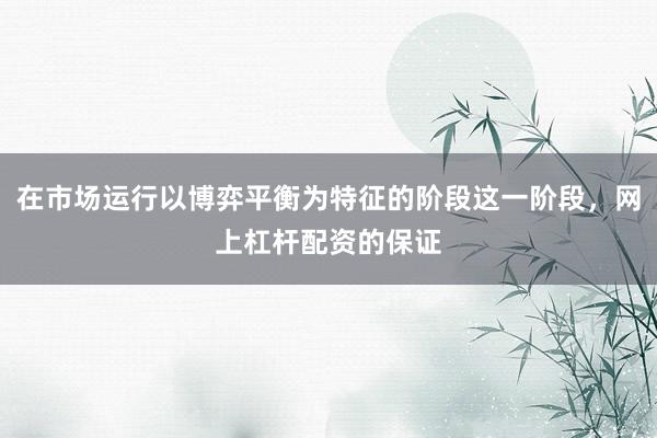 在市场运行以博弈平衡为特征的阶段这一阶段，网上杠杆配资的保证