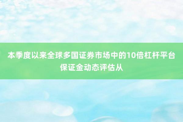 本季度以来全球多国证券市场中的10倍杠杆平台保证金动态评估从