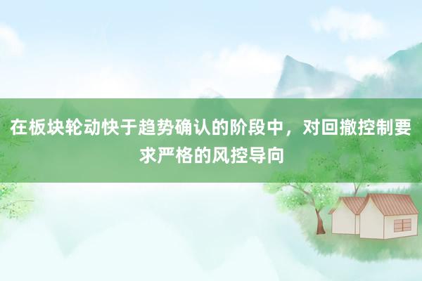 在板块轮动快于趋势确认的阶段中，对回撤控制要求严格的风控导向