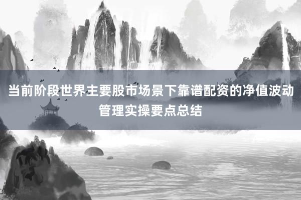 当前阶段世界主要股市场景下靠谱配资的净值波动管理实操要点总结