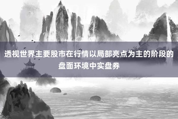 透视世界主要股市在行情以局部亮点为主的阶段的盘面环境中实盘券