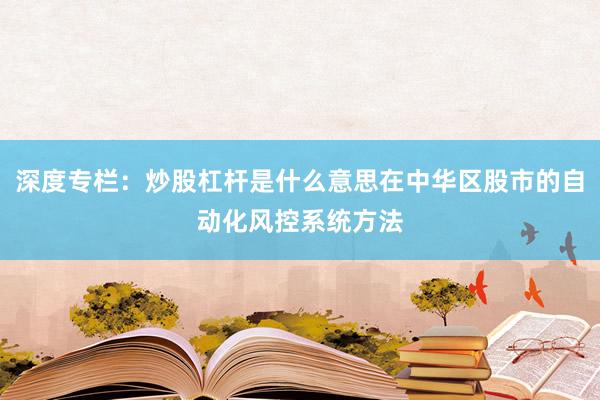 深度专栏：炒股杠杆是什么意思在中华区股市的自动化风控系统方法